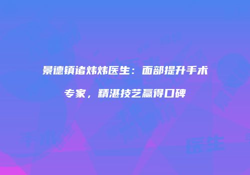 景德镇诸炜炜医生：面部提升手术专家，精湛技艺赢得口碑