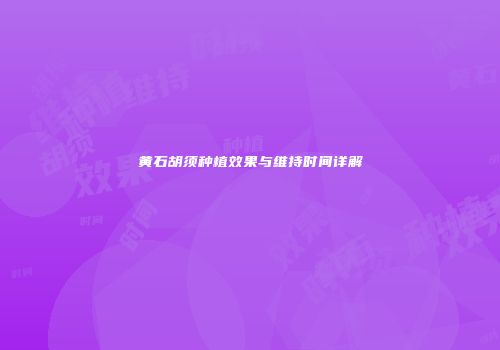 黄石胡须种植效果与维持时间详解