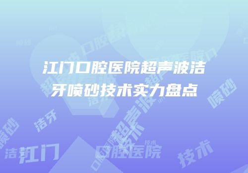 江门口腔医院超声波洁牙喷砂技术实力盘点