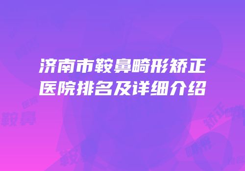 济南市鞍鼻畸形矫正医院排名及详细介绍