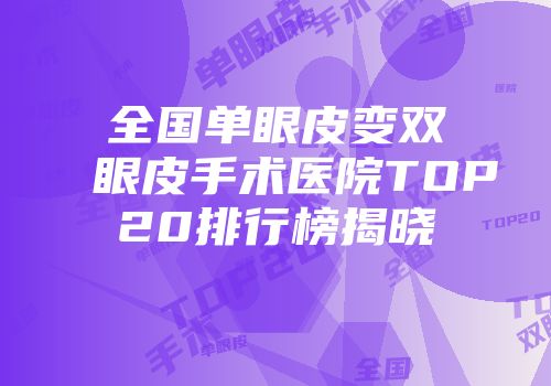 全国单眼皮变双眼皮手术医院TOP20排行榜揭晓