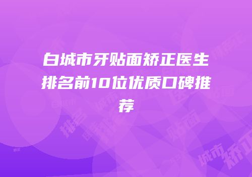白城市牙贴面矫正医生排名前10位优质口碑推荐