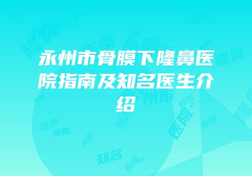 永州市骨膜下隆鼻医院指南及知名医生介绍