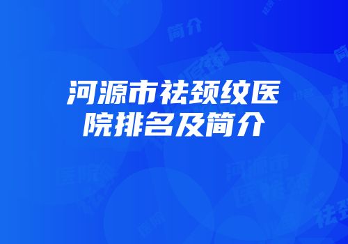 河源市祛颈纹医院排名及简介