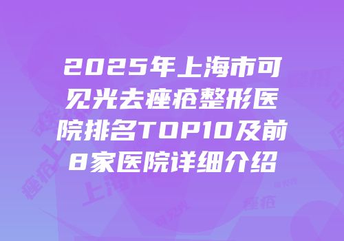 2025年上海市可见光去痤疮整形医院排名TOP10及前8家医院详细介绍