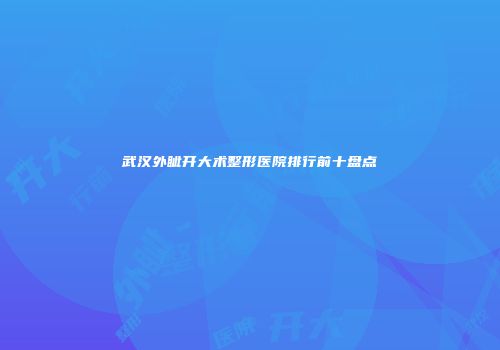 武汉外眦开大术整形医院排行前十盘点
