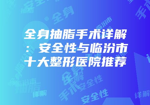 全身抽脂手术详解：安全性与临汾市十大整形医院推荐