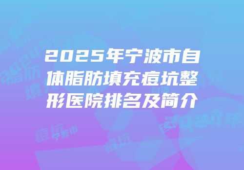 2025年宁波市自体脂肪填充痘坑整形医院排名及简介