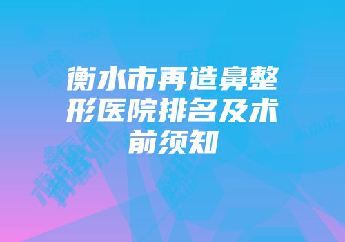 衡水市再造鼻整形医院排名及术前须知