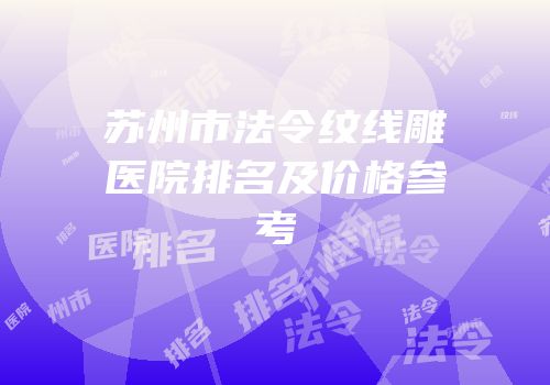 苏州市法令纹线雕医院排名及价格参考