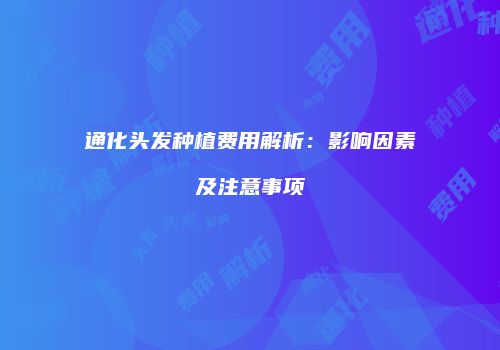 通化头发种植费用解析：影响因素及注意事项