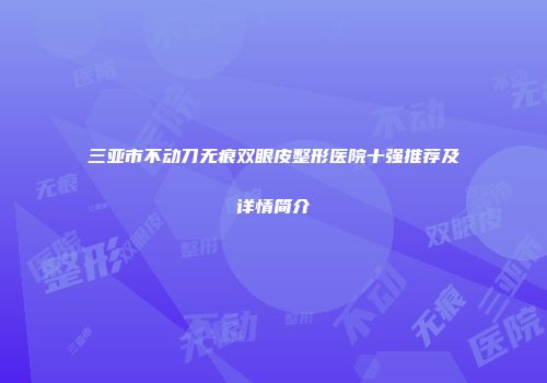 三亚市不动刀无痕双眼皮整形医院十强推荐及详情简介