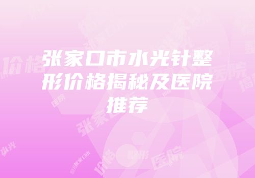 张家口市水光针整形价格揭秘及医院推荐