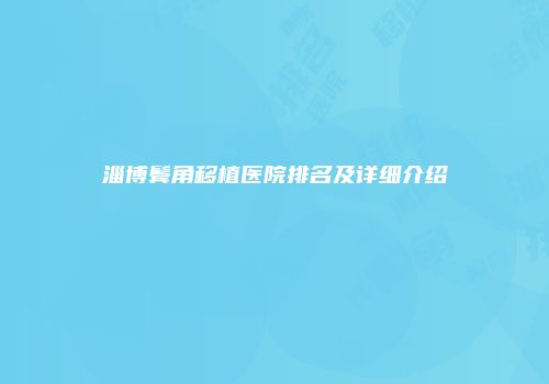 淄博鬓角移植医院排名及详细介绍