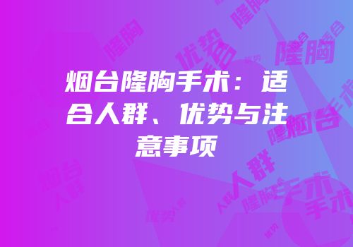 烟台隆胸手术：适合人群、优势与注意事项