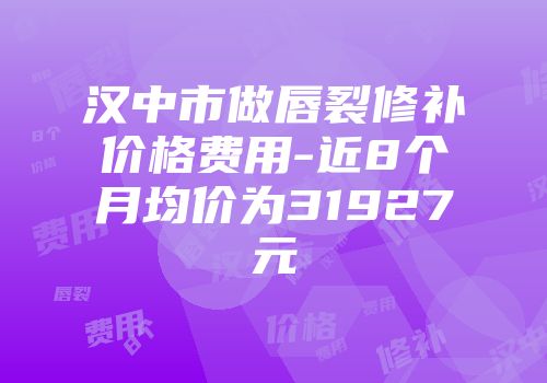 汉中市做唇裂修补价格费用-近8个月均价为31927元