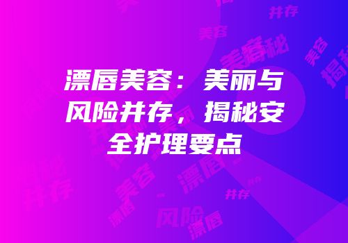 漂唇美容：美丽与风险并存，揭秘安全护理要点
