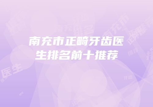 南充市正畸牙齿医生排名前十推荐