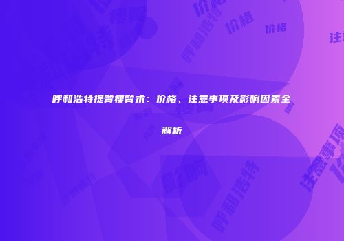 呼和浩特提臀瘦臀术：价格、注意事项及影响因素全解析