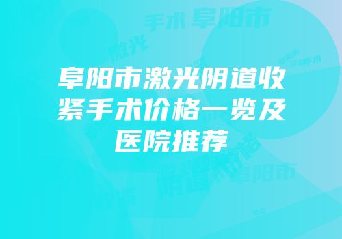 阜阳市激光阴道收紧手术价格一览及医院推荐