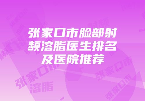 张家口市脸部射频溶脂医生排名及医院推荐