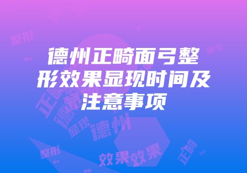 德州正畸面弓整形效果显现时间及注意事项