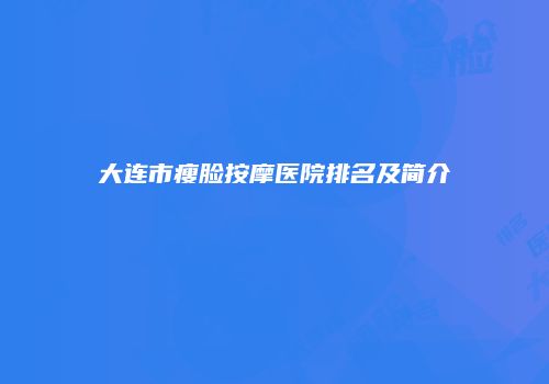 大连市瘦脸按摩医院排名及简介