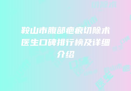 鞍山市腹部疤痕切除术医生口碑排行榜及详细介绍