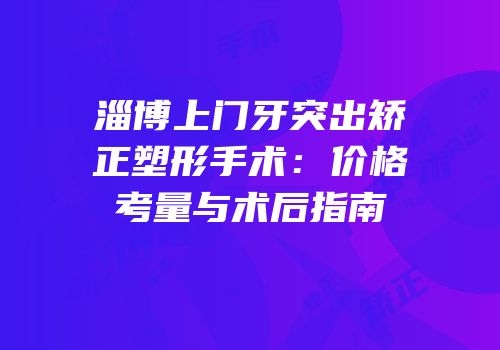 淄博上门牙突出矫正塑形手术：价格考量与术后指南