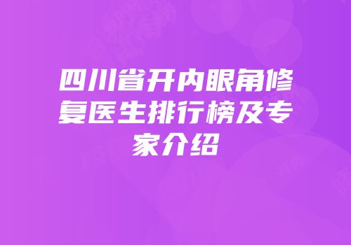 四川省开内眼角修复医生排行榜及专家介绍