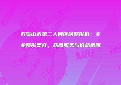 石嘴山市第二人民医院整形科：专业整形美容，品质服务与价格透明