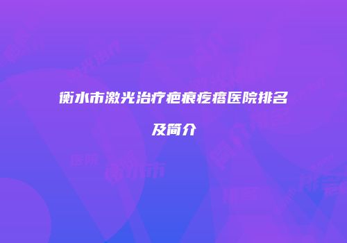衡水市激光治疗疤痕疙瘩医院排名及简介