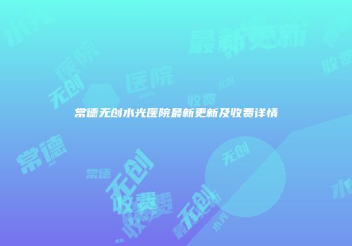 常德无创水光医院最新更新及收费详情