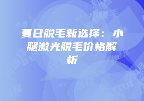 夏日脱毛新选择：小腿激光脱毛价格解析