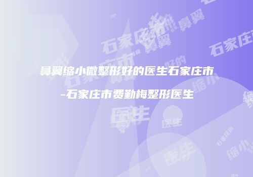 鼻翼缩小微整形好的医生石家庄市-石家庄市费勤梅整形医生