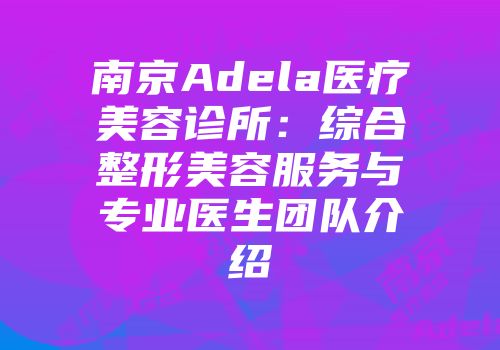 南京Adela医疗美容诊所：综合整形美容服务与专业医生团队介绍