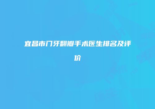 宜昌市门牙翻瓣手术医生排名及评价