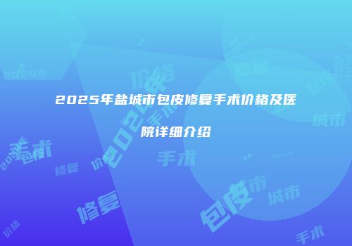 2025年盐城市包皮修复手术价格及医院详细介绍