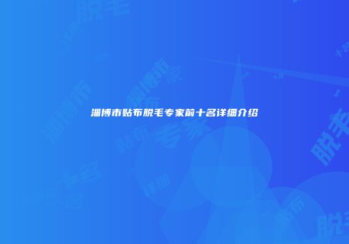 淄博市贴布脱毛专家前十名详细介绍