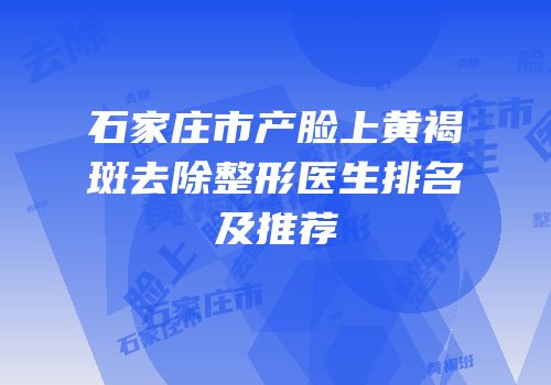 石家庄市产脸上黄褐斑去除整形医生排名及推荐