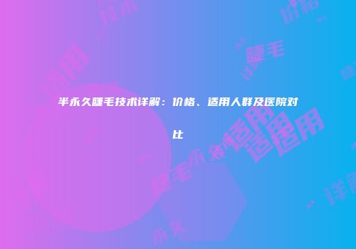 半永久睫毛技术详解：价格、适用人群及医院对比