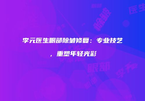 李元医生眼部除皱修复：专业技艺，重塑年轻光彩