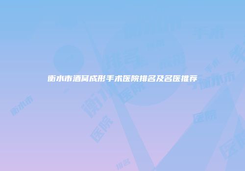 衡水市酒窝成形手术医院排名及名医推荐