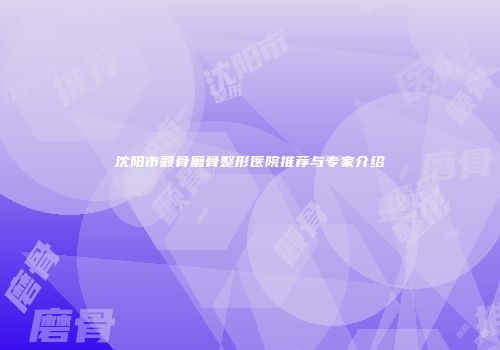 沈阳市颧骨磨骨整形医院推荐与专家介绍