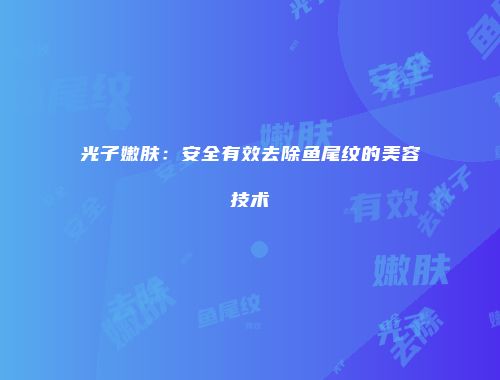 光子嫩肤：安全有效去除鱼尾纹的美容技术