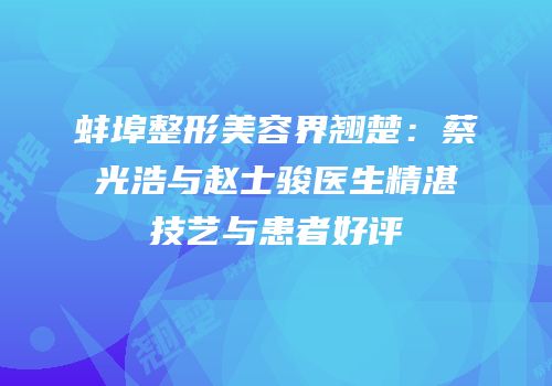 蚌埠整形美容界翘楚：蔡光浩与赵士骏医生精湛技艺与患者好评