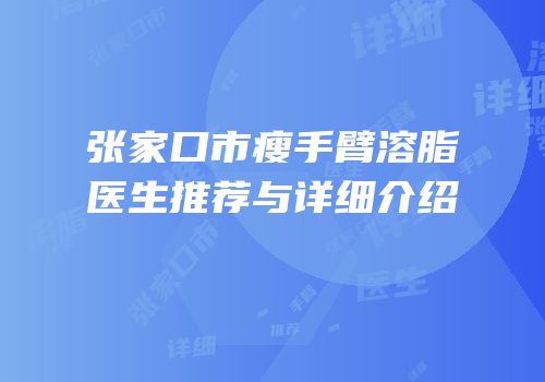 张家口市瘦手臂溶脂医生推荐与详细介绍
