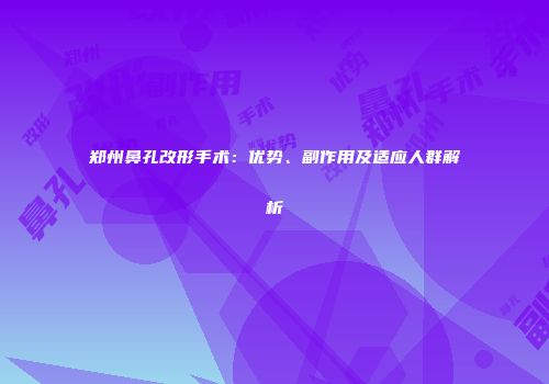 郑州鼻孔改形手术：优势、副作用及适应人群解析