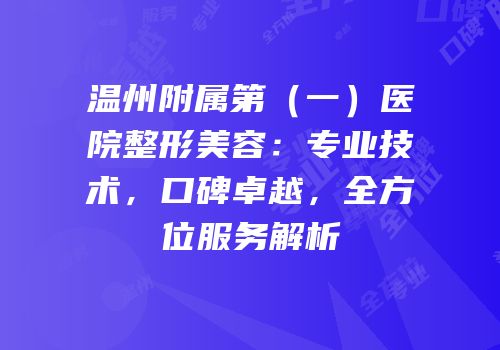 温州附属第（一）医院整形美容：专业技术，口碑卓越，全方位服务解析