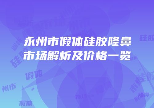 永州市假体硅胶隆鼻市场解析及价格一览